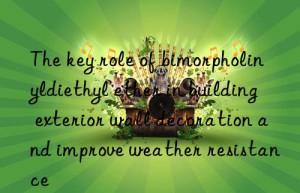 The key role of bimorpholinyldiethyl ether in building exterior wall decoration and improve weather resistance