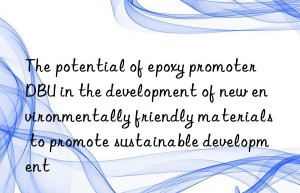 The potential of epoxy promoter DBU in the development of new environmentally friendly materials to promote sustainable development