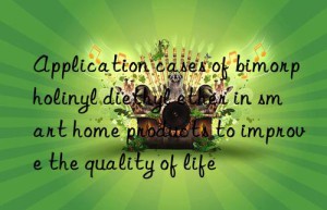 Application cases of bimorpholinyl diethyl ether in smart home products to improve the quality of life