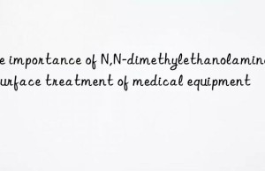 The importance of N,N-dimethylethanolamine in surface treatment of medical equipment