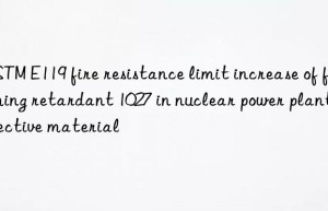 ASTM E119 fire resistance limit increase of foaming retardant 1027 in nuclear power plant protective material