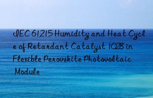 IEC 61215 Humidity and Heat Cycle of Retardant Catalyst 1028 in Flexible Perovskite Photovoltaic Module