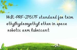 MIL-PRF-27617F standard for trimethylhydroxyethyl ether in space robotic arm lubricant