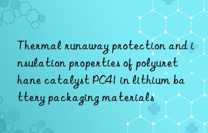 Thermal runaway protection and insulation properties of polyurethane catalyst PC41 in lithium battery packaging materials