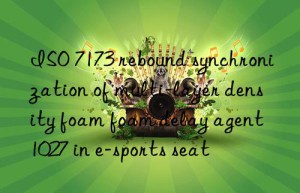 ISO 7173 rebound synchronization of multi-layer density foam foam delay agent 1027 in e-sports seat