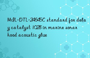 MIL-DTL-24645C standard for delay catalyst 1028 in marine sonar hood acoustic glue