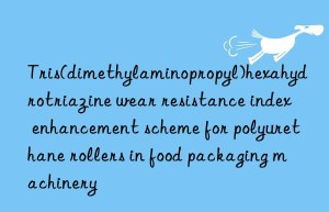 Tris(dimethylaminopropyl)hexahydrotriazine wear resistance index enhancement scheme for polyurethane rollers in food packaging machinery