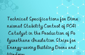 Technical Specifications for Dimensional Stability Control of PC41 Catalyst in the Production of Polyurethane Insulation Strips for Energy-saving Building Doors and Windows