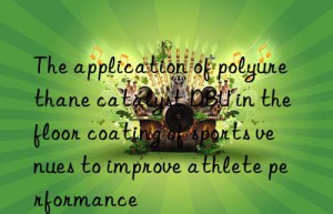 The application of polyurethane catalyst DBU in the floor coating of sports venues to improve athlete performance