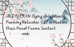 IEC 61730 UV Aging Inhibitor of Foaming Retarder 1027 in Photovoltaic Panel Frame Sealant