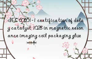 IEC 60601-1 certification of delay catalyst 1028 in magnetic resonance imaging coil packaging glue