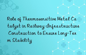 Role of Thermosensitive Metal Catalyst in Railway Infrastructure Construction to Ensure Long-Term Stability