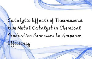 Catalytic Effects of Thermosensitive Metal Catalyst in Chemical Production Processes to Improve Efficiency