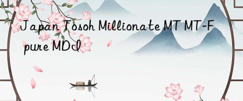 Japan Tosoh Millionate MT MT-F pure MDI