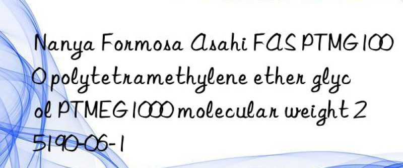 Nanya Formosa Asahi FAS PTMG1000 polytetramethylene ether glycol PTMEG1000 molecular weight 25190-06-1