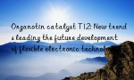 Organotin catalyst T12: New trends leading the future development of flexible electronic technology