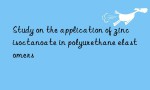 Study on the application of zinc isoctanoate in polyurethane elastomers