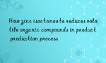 How zinc isoctanoate reduces volatile organic compounds in product production process