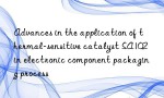 Advances in the application of thermal-sensitive catalyst SA102 in electronic component packaging process