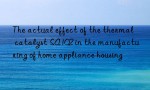 The actual effect of the thermal catalyst SA102 in the manufacturing of home appliance housing