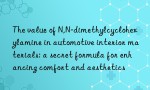 The value of N,N-dimethylcyclohexylamine in automotive interior materials: a secret formula for enhancing comfort and aesthetics