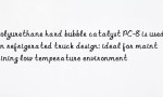 Polyurethane hard bubble catalyst PC-8 is used in refrigerated truck design: ideal for maintaining low temperature environment