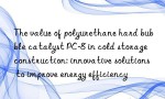 The value of polyurethane hard bubble catalyst PC-8 in cold storage construction: innovative solutions to improve energy efficiency