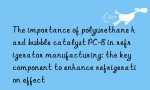 The importance of polyurethane hard bubble catalyst PC-8 in refrigerator manufacturing: the key component to enhance refrigeration effect