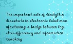 The important role of dibutyltin diacetate in electronic label manufacturing: a bridge between logistics efficiency and information tracking