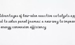 Advantages of low-odor reactive catalysts applied to solar panel frames: a new way to improve energy conversion efficiency