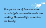 The special use of low-odor reaction catalysts in cosmetic container making: the scientific secret behind beauty