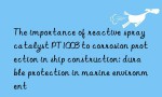 The importance of reactive spray catalyst PT1003 to corrosion protection in ship construction: durable protection in marine environment