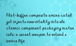 Flat-buffer composite amine catalyst injects new vitality into electronic component packaging materials: a secret weapon to extend service life