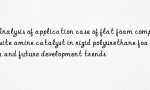 Analysis of application case of flat foam composite amine catalyst in rigid polyurethane foam and future development trends