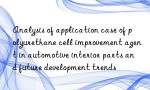 Analysis of application case of polyurethane cell improvement agent in automotive interior parts and future development trends