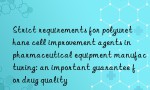 Strict requirements for polyurethane cell improvement agents in pharmaceutical equipment manufacturing: an important guarantee for drug quality