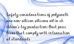 Safety considerations of polyurethane non-silicon silicone oil in children’s toy production: Best practices that comply with international standards