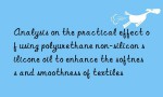 Analysis on the practical effect of using polyurethane non-silicon silicone oil to enhance the softness and smoothness of textiles