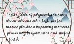 The key role of polyurethane non-silicon silicone oil in high-performance plastics: improving material processing performance and surface finish