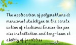 The application of polyurethane dimensional stabilizer in the construction of stadiums: Ensure the precise installation and long-term stability of facilities