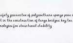 Safety guarantee of polyurethane sponge pore agent in the construction of large bridges: key technologies for structural stability