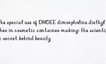 The special use of DMDEE dimorpholine diethyl ether in cosmetic container making: the scientific secret behind beauty