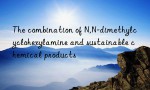 The combination of N,N-dimethylcyclohexylamine and sustainable chemical products