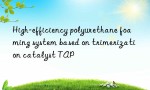 High-efficiency polyurethane foaming system based on trimerization catalyst TAP