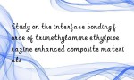 Study on the interface bonding force of trimethylamine ethylpiperazine enhanced composite materials