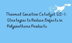 Thermal Sensitive Catalyst SA-1: Strategies to Reduce Defects in Polyurethane Products