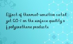 Effect of thermal-sensitive catalyst SA-1 on the surface quality of polyurethane products