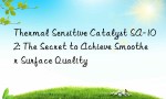 Thermal Sensitive Catalyst SA-102: The Secret to Achieve Smoother Surface Quality