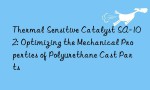 Thermal Sensitive Catalyst SA-102: Optimizing the Mechanical Properties of Polyurethane Cast Parts