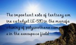 The important role of tertiary amine catalyst LE-530 in the manufacturing of polyurethane components in the aerospace field